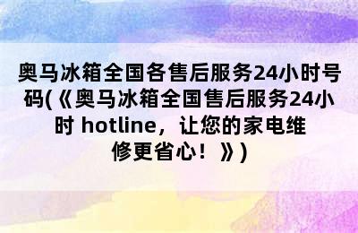 奥马冰箱全国各售后服务24小时号码(《奥马冰箱全国售后服务24小时 hotline，让您的家电维修更省心！》)